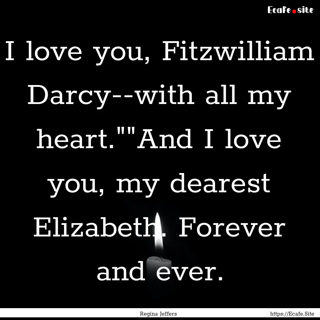 I love you, Fitzwilliam Darcy--with all my.... : Quote by Regina Jeffers