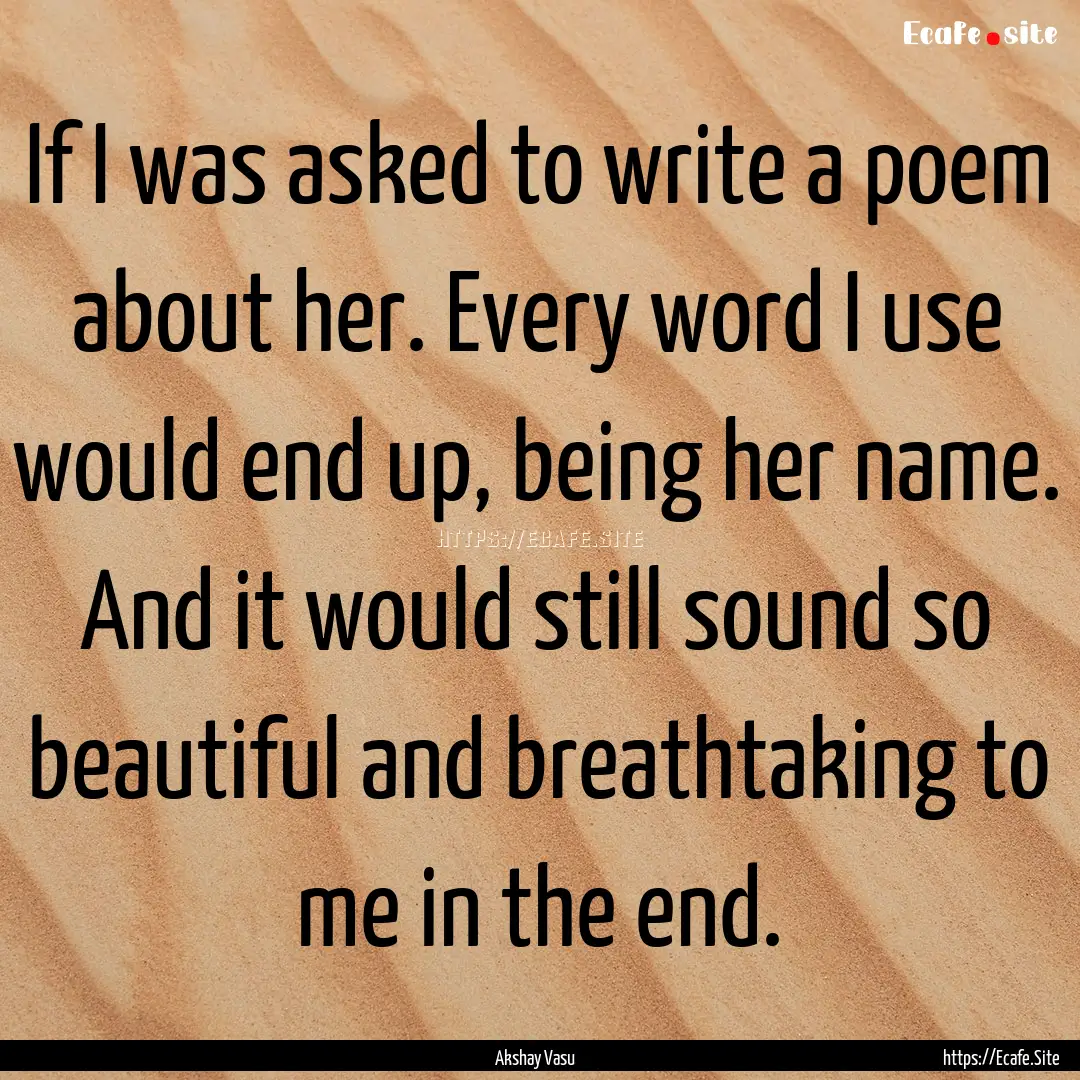 If I was asked to write a poem about her..... : Quote by Akshay Vasu