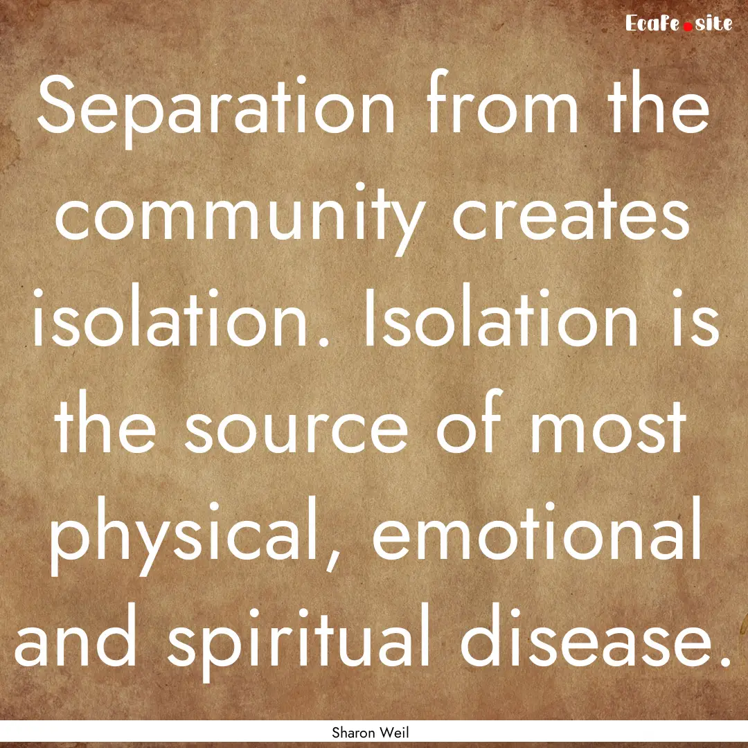 Separation from the community creates isolation..... : Quote by Sharon Weil