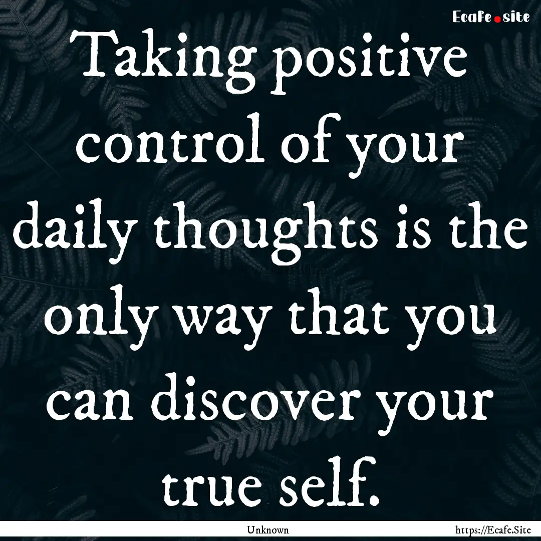 Taking positive control of your daily thoughts.... : Quote by Unknown