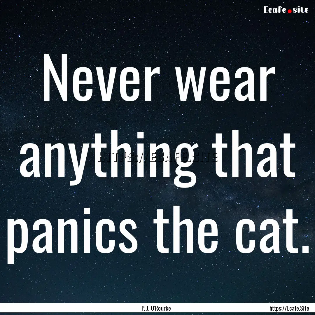 Never wear anything that panics the cat. : Quote by P. J. O'Rourke