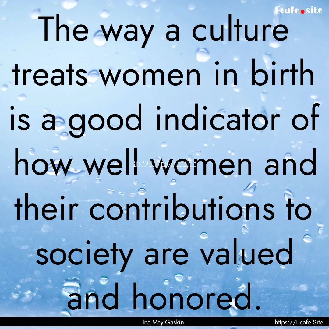 The way a culture treats women in birth is.... : Quote by Ina May Gaskin