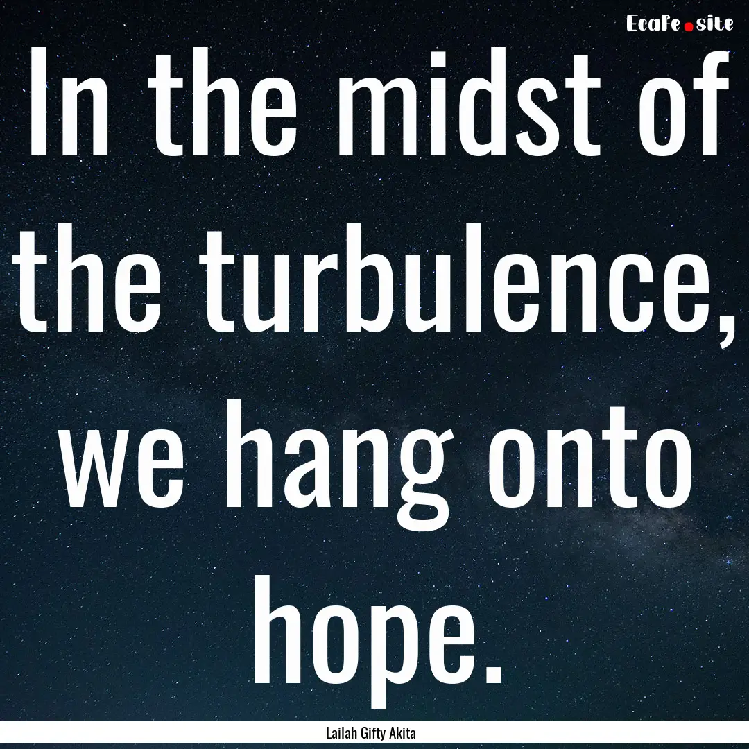 In the midst of the turbulence, we hang onto.... : Quote by Lailah Gifty Akita