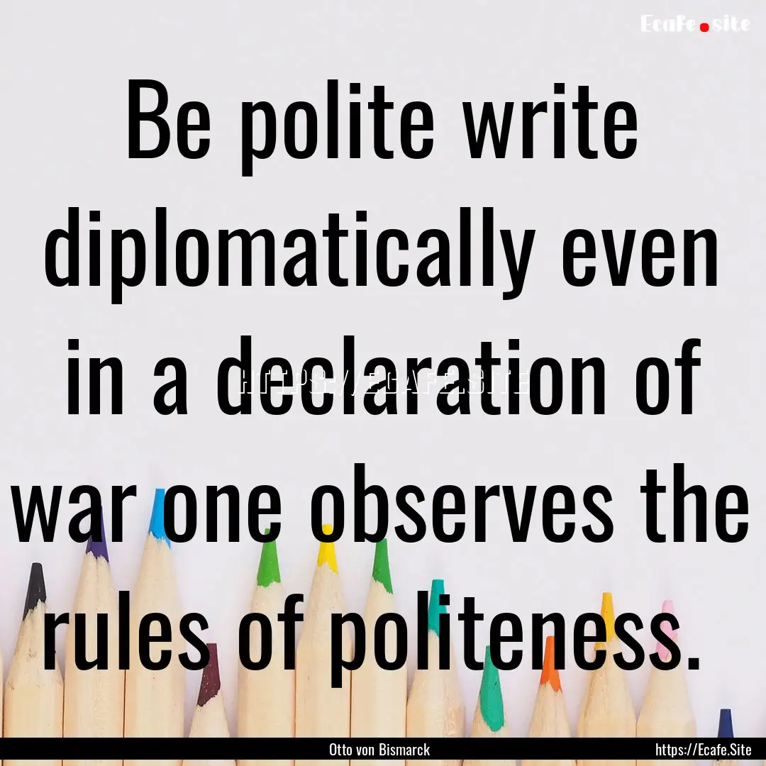 Be polite write diplomatically even in a.... : Quote by Otto von Bismarck