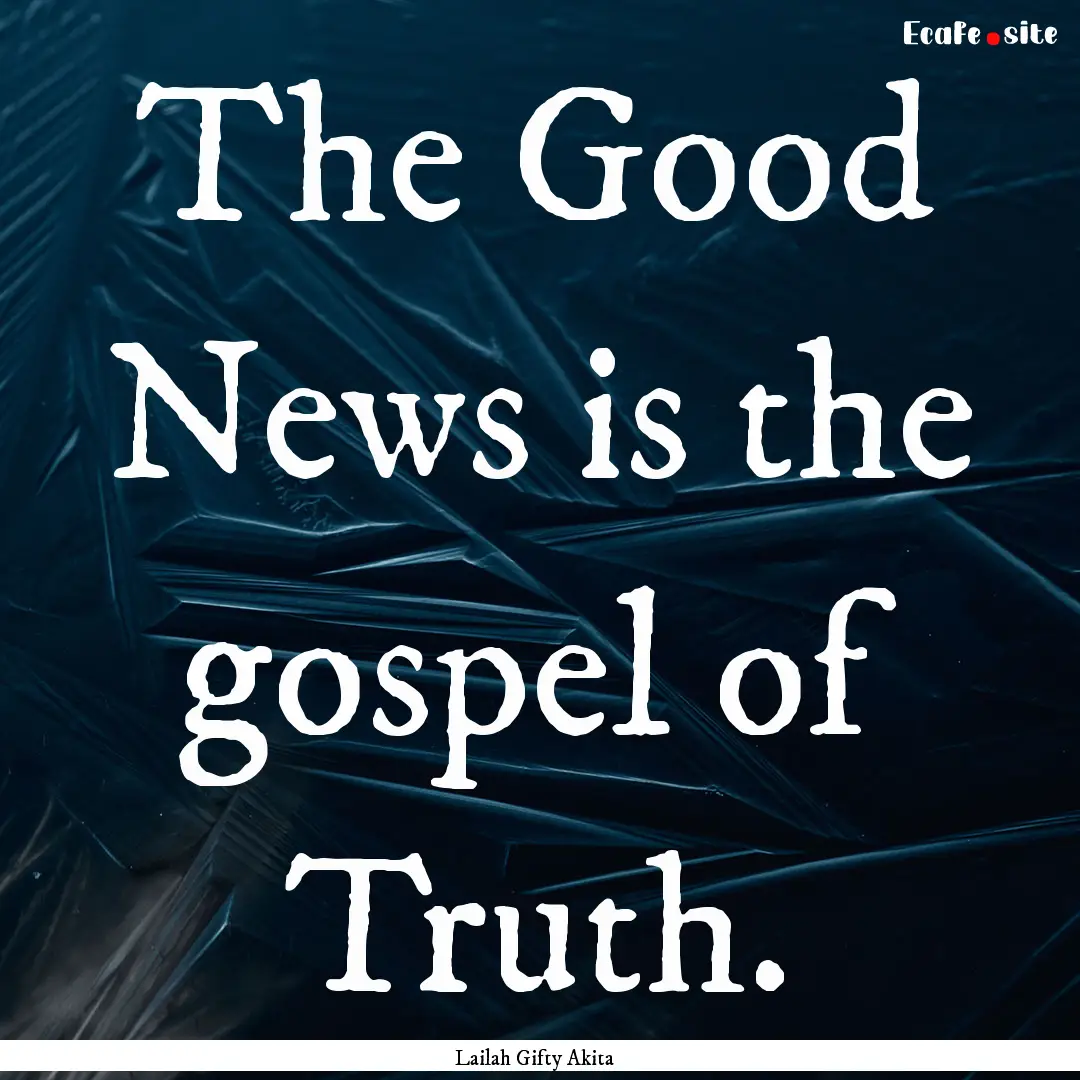 The Good News is the gospel of Truth. : Quote by Lailah Gifty Akita