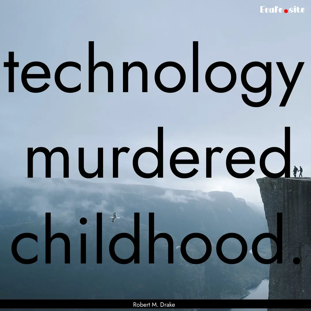 technology murdered childhood. : Quote by Robert M. Drake