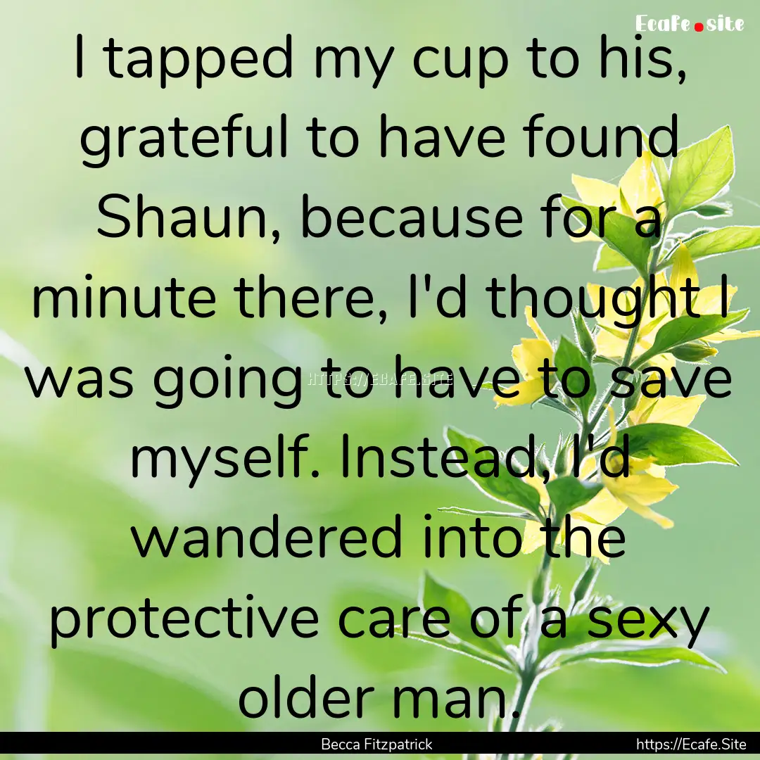 I tapped my cup to his, grateful to have.... : Quote by Becca Fitzpatrick