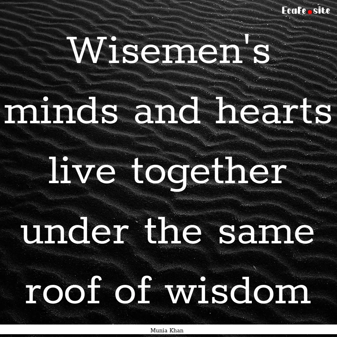 Wisemen's minds and hearts live together.... : Quote by Munia Khan