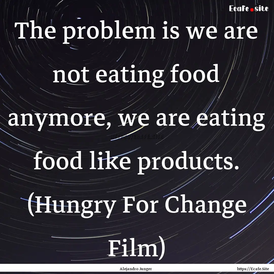 The problem is we are not eating food anymore,.... : Quote by Alejandro Junger