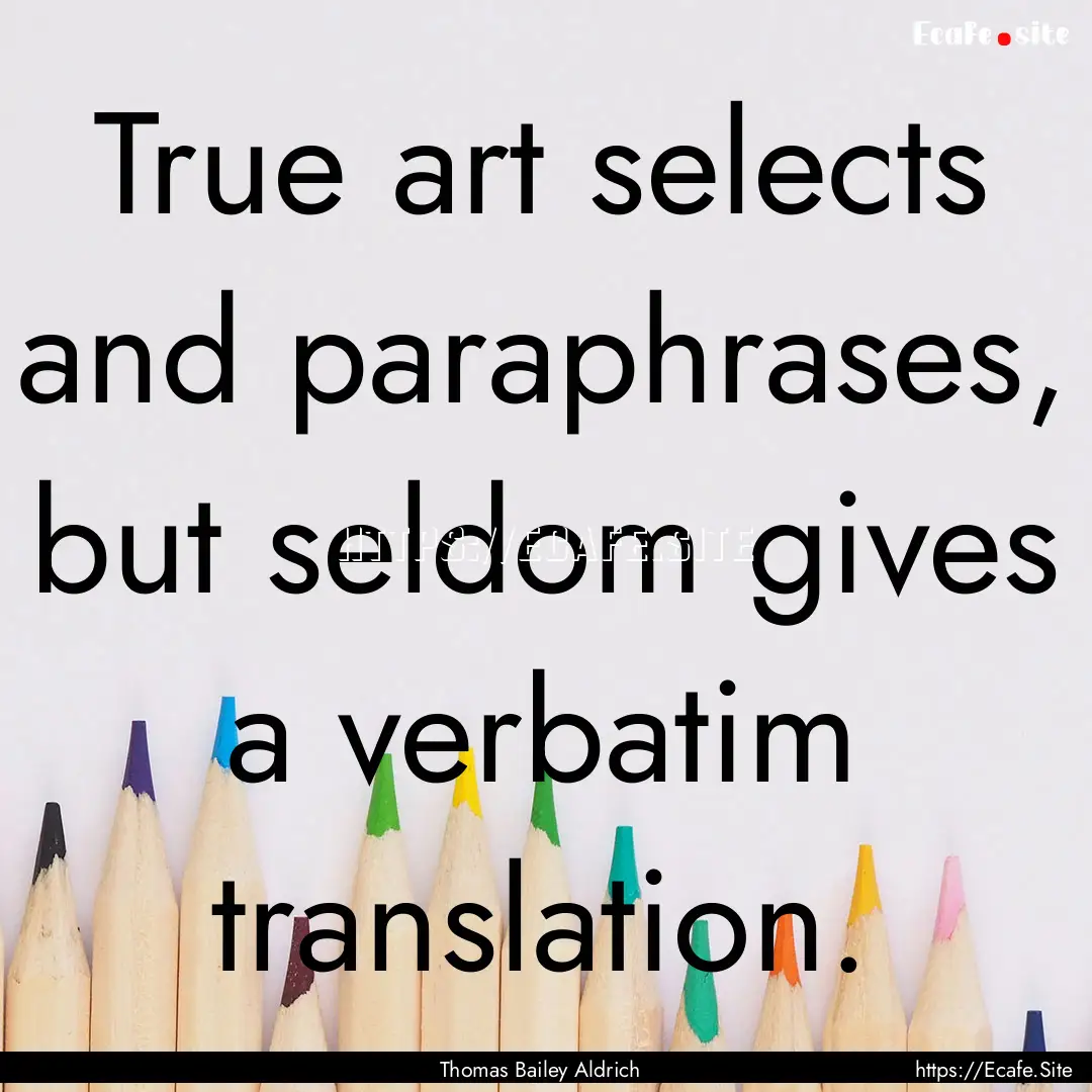 True art selects and paraphrases, but seldom.... : Quote by Thomas Bailey Aldrich