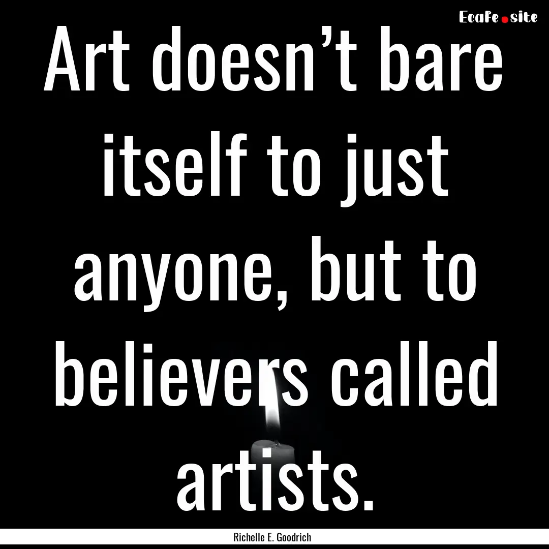 Art doesn’t bare itself to just anyone,.... : Quote by Richelle E. Goodrich