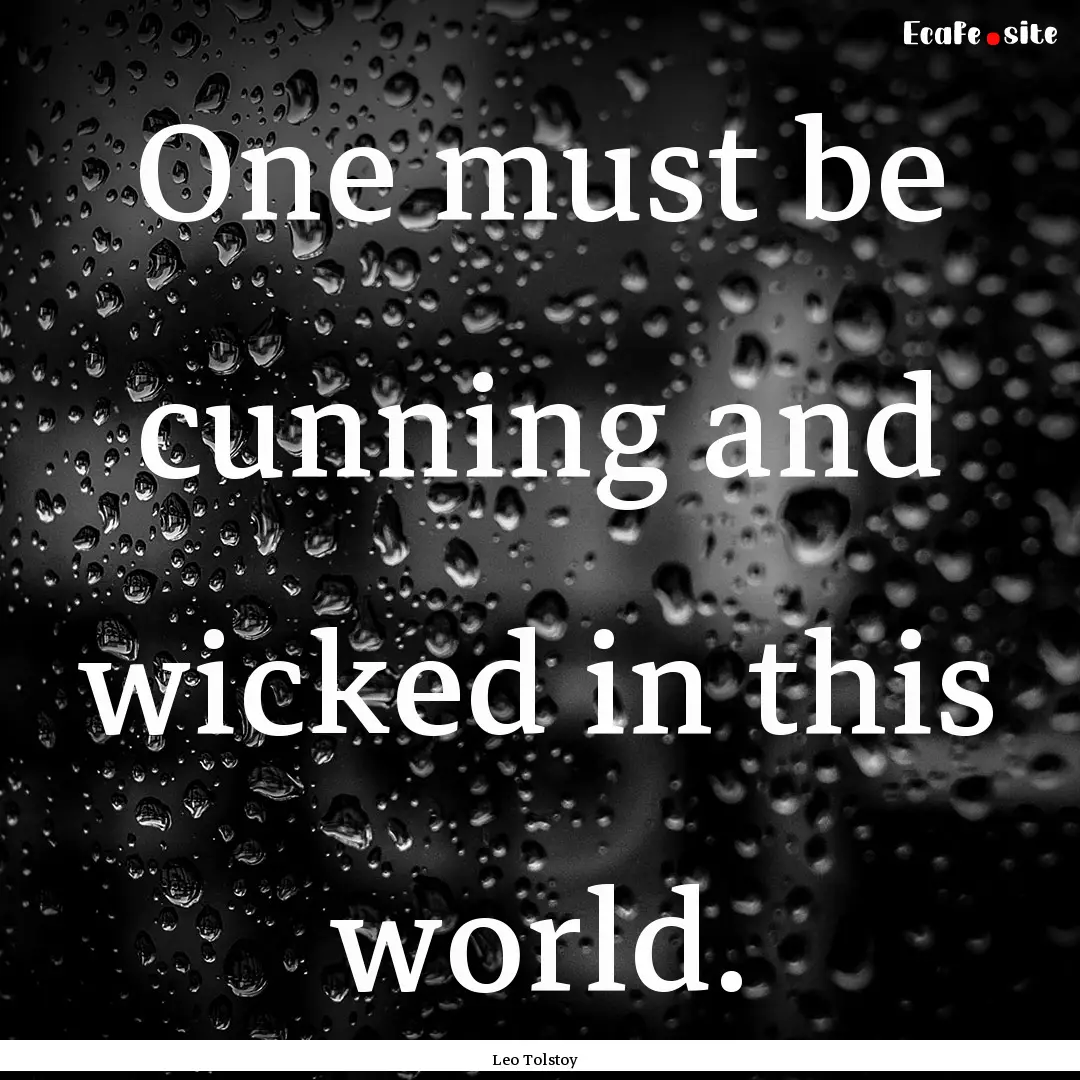 One must be cunning and wicked in this world..... : Quote by Leo Tolstoy