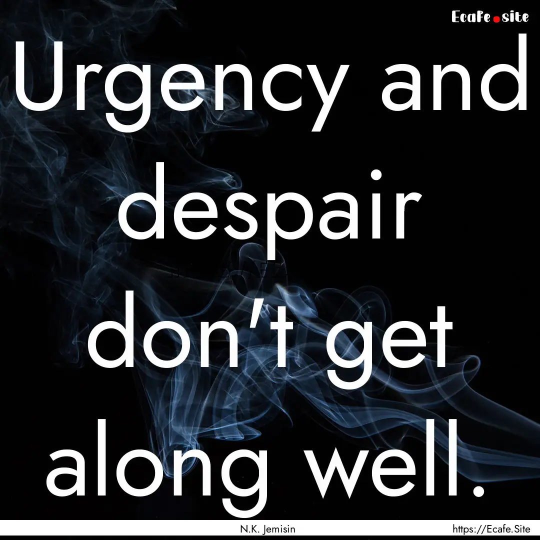 Urgency and despair don't get along well..... : Quote by N.K. Jemisin