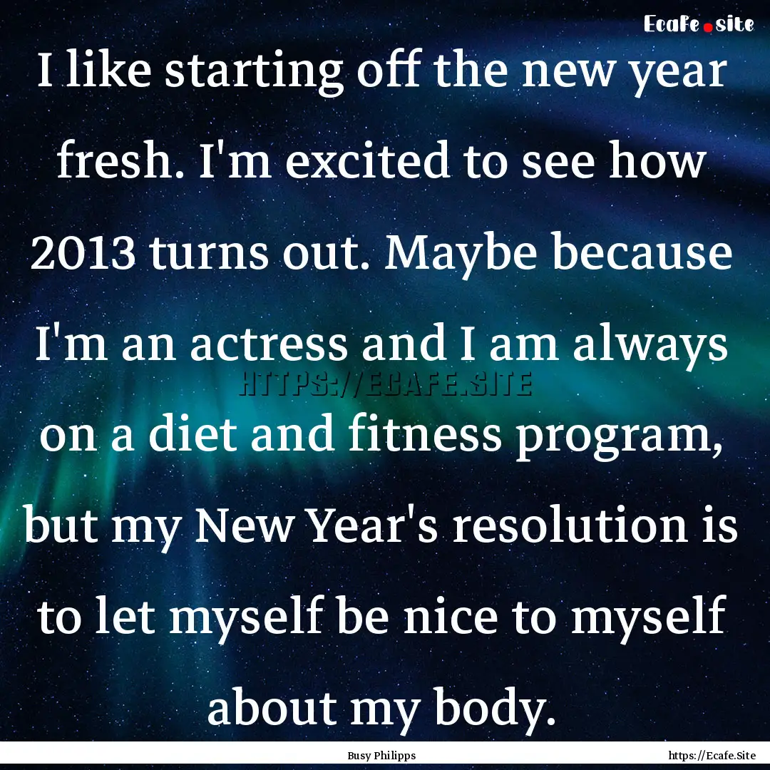 I like starting off the new year fresh. I'm.... : Quote by Busy Philipps