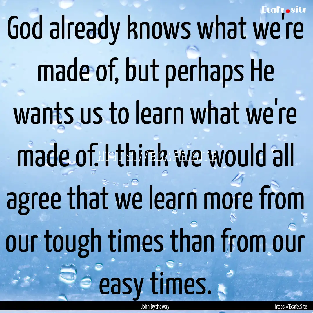 God already knows what we're made of, but.... : Quote by John Bytheway