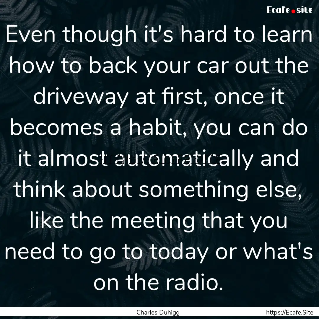 Even though it's hard to learn how to back.... : Quote by Charles Duhigg