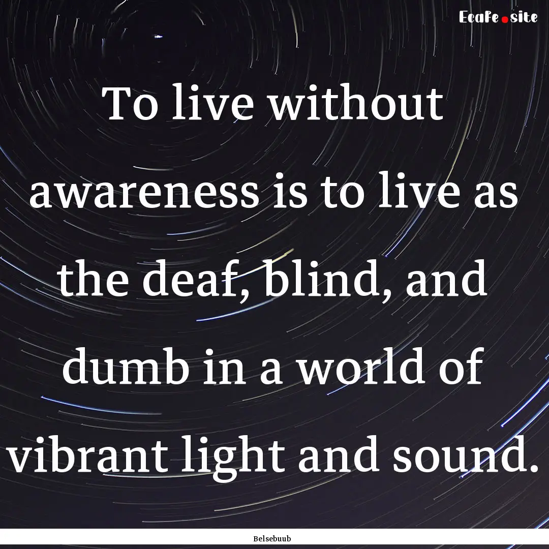 To live without awareness is to live as the.... : Quote by Belsebuub