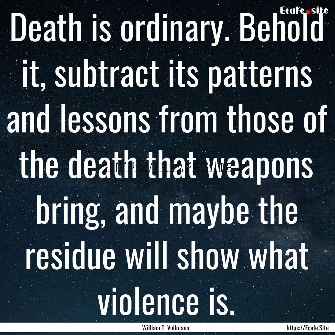 Death is ordinary. Behold it, subtract its.... : Quote by William T. Vollmann