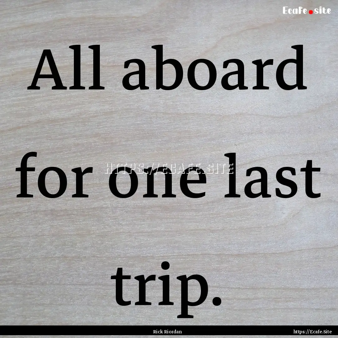 All aboard for one last trip. : Quote by Rick Riordan