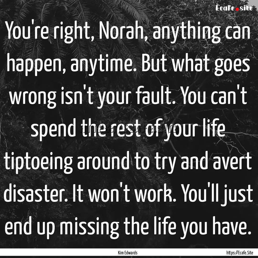 You're right, Norah, anything can happen,.... : Quote by Kim Edwards