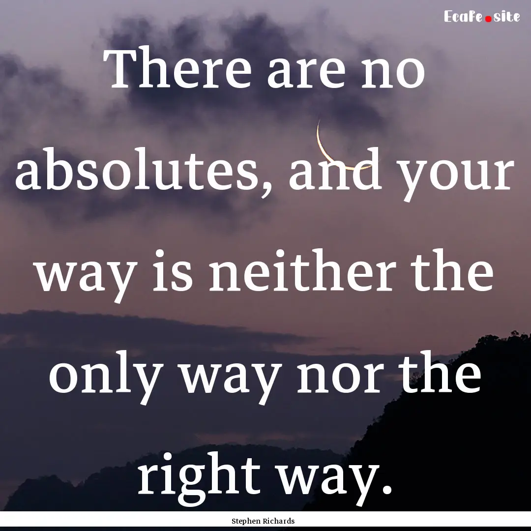 There are no absolutes, and your way is neither.... : Quote by Stephen Richards