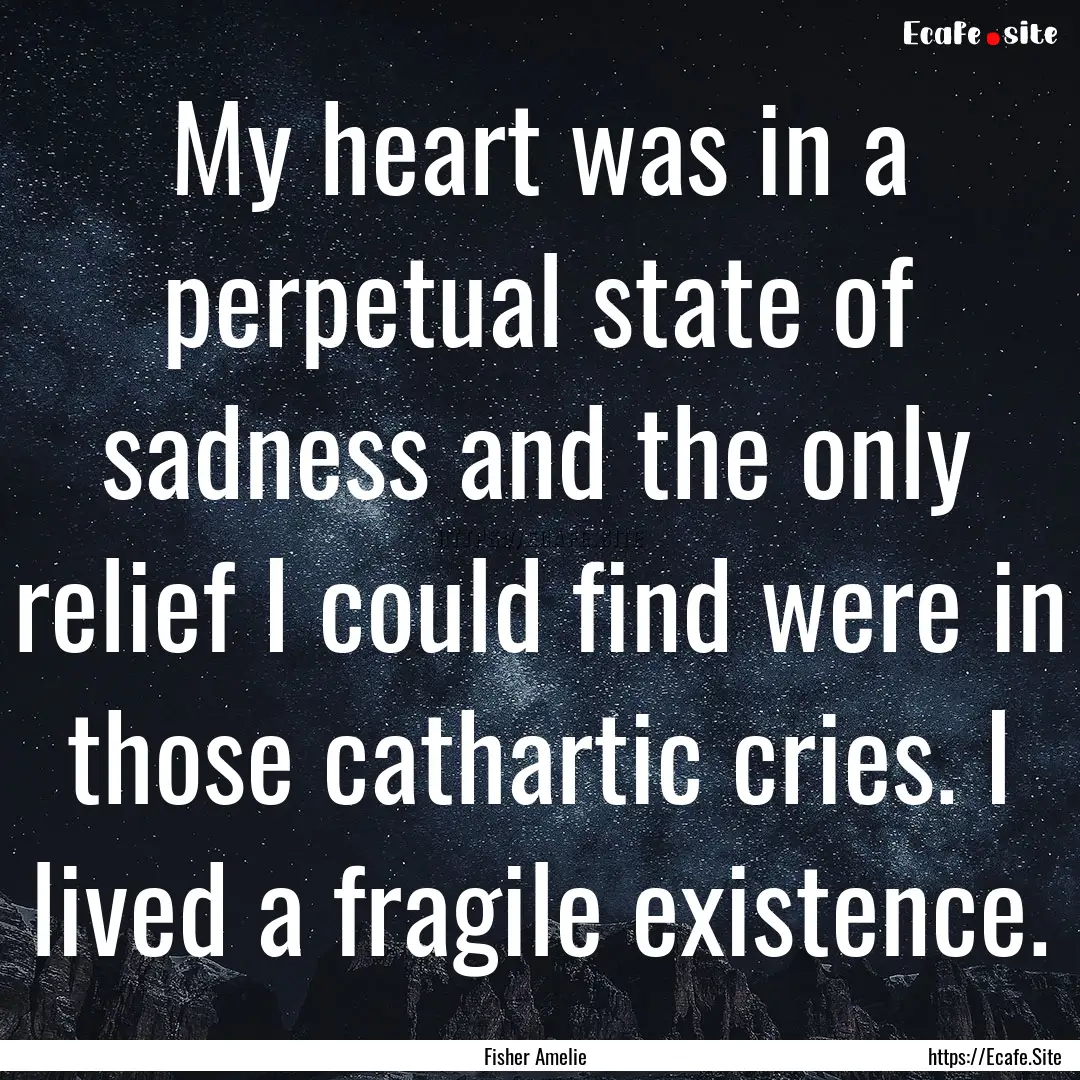 My heart was in a perpetual state of sadness.... : Quote by Fisher Amelie