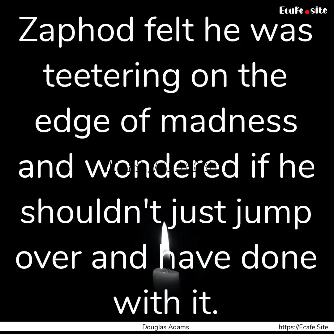 Zaphod felt he was teetering on the edge.... : Quote by Douglas Adams