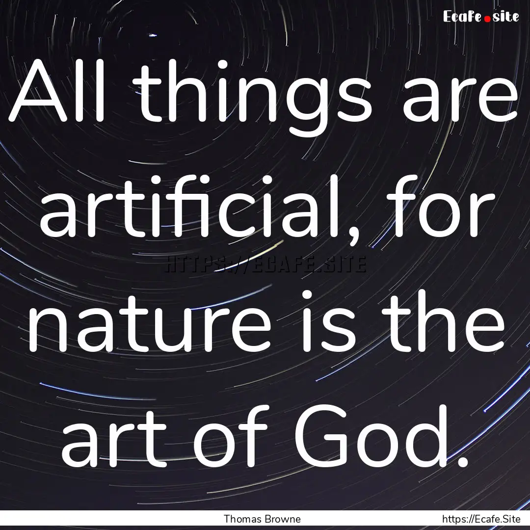 All things are artificial, for nature is.... : Quote by Thomas Browne