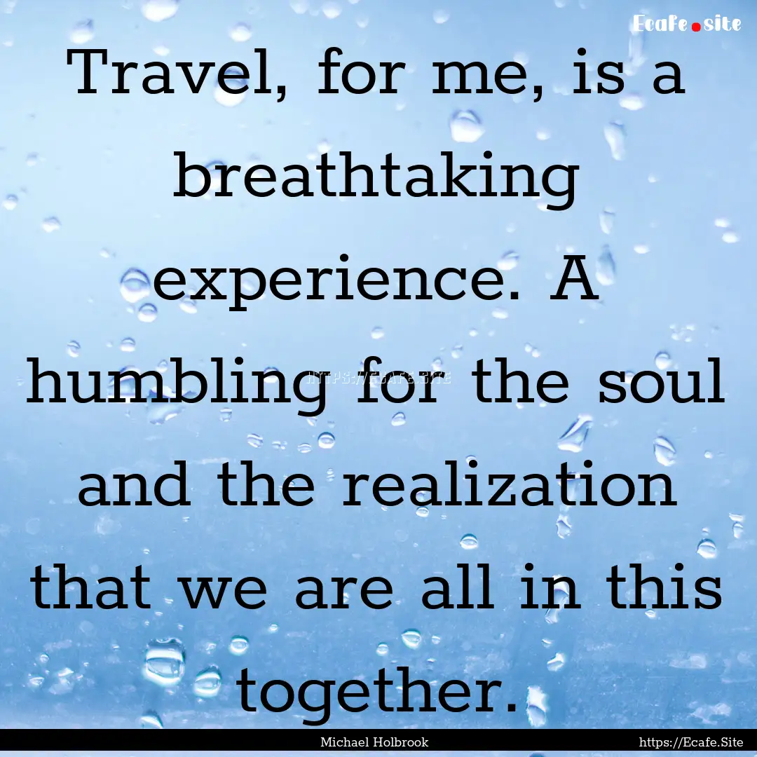 Travel, for me, is a breathtaking experience..... : Quote by Michael Holbrook