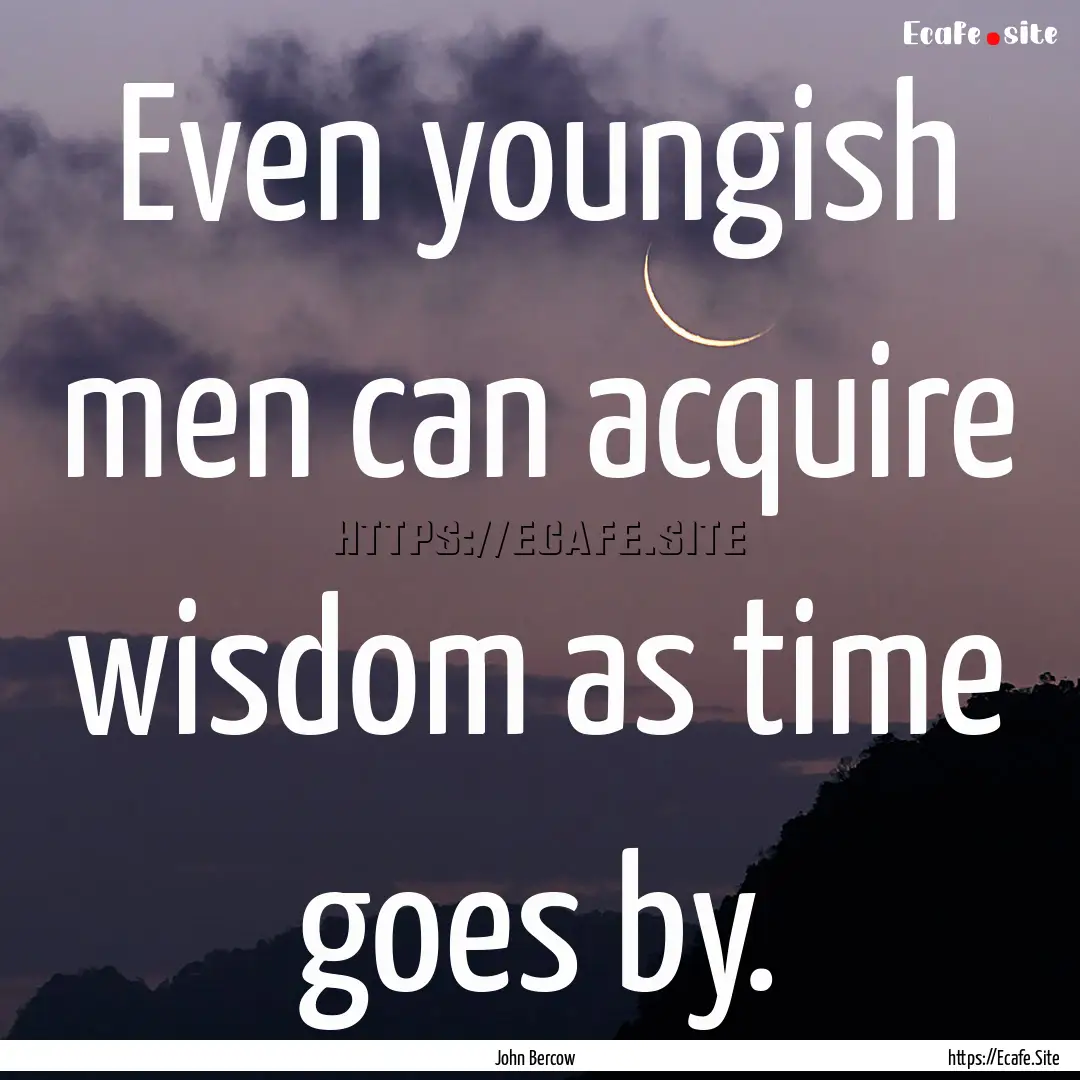 Even youngish men can acquire wisdom as time.... : Quote by John Bercow