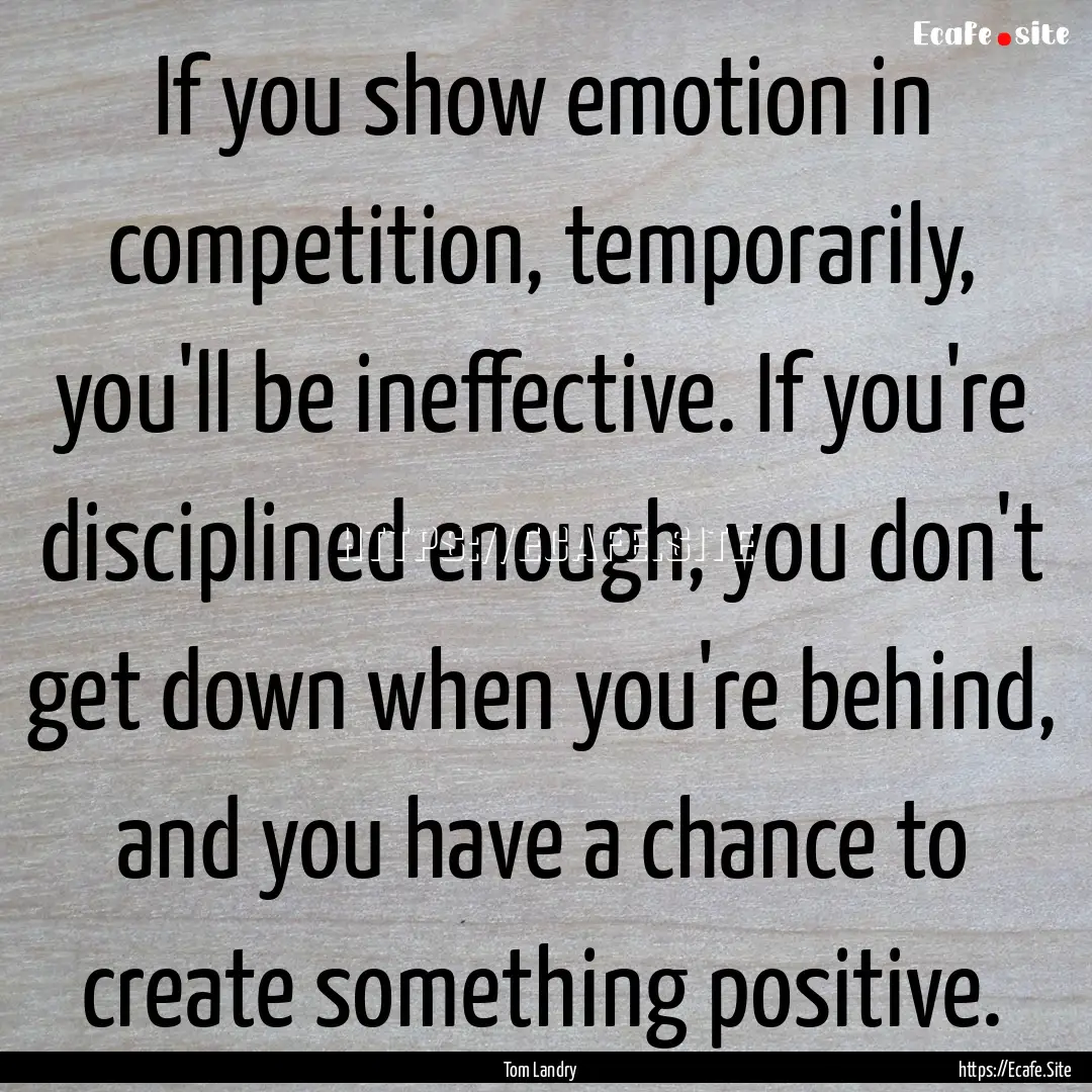 If you show emotion in competition, temporarily,.... : Quote by Tom Landry