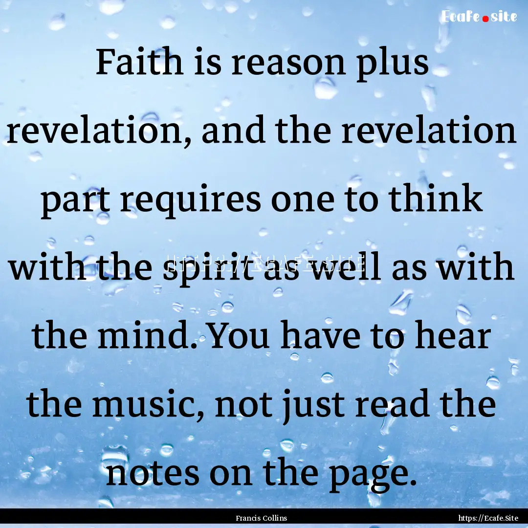 Faith is reason plus revelation, and the.... : Quote by Francis Collins