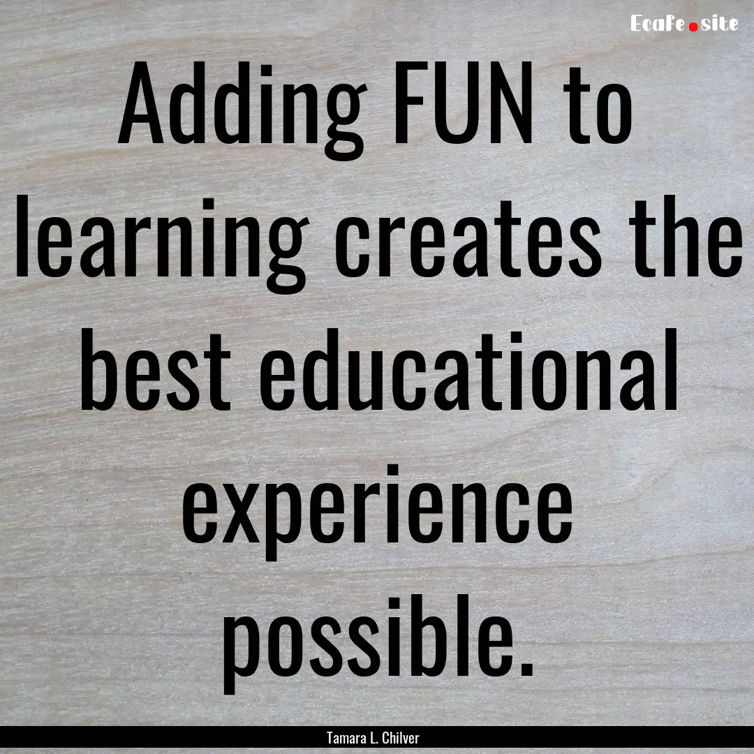 Adding FUN to learning creates the best educational.... : Quote by Tamara L. Chilver