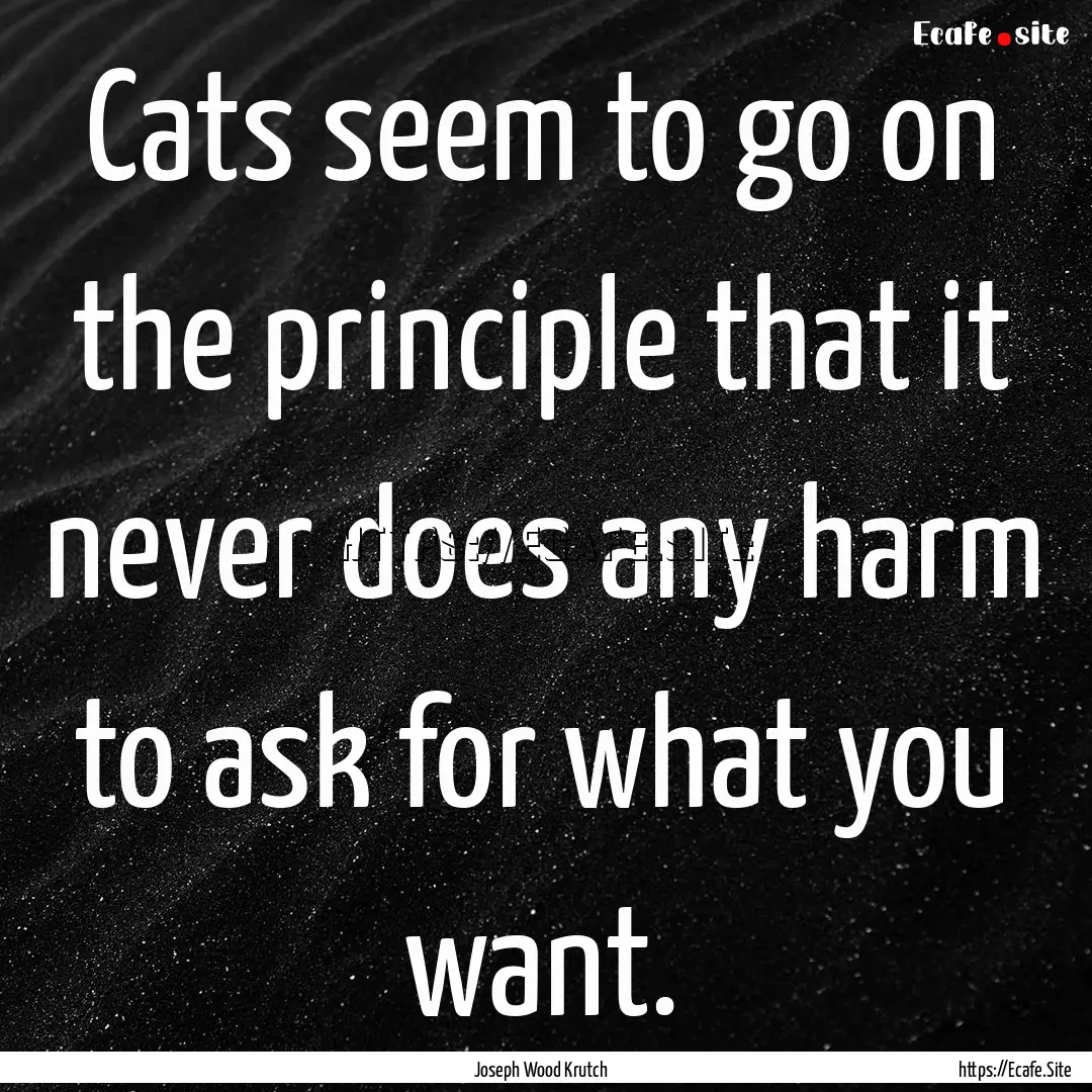 Cats seem to go on the principle that it.... : Quote by Joseph Wood Krutch