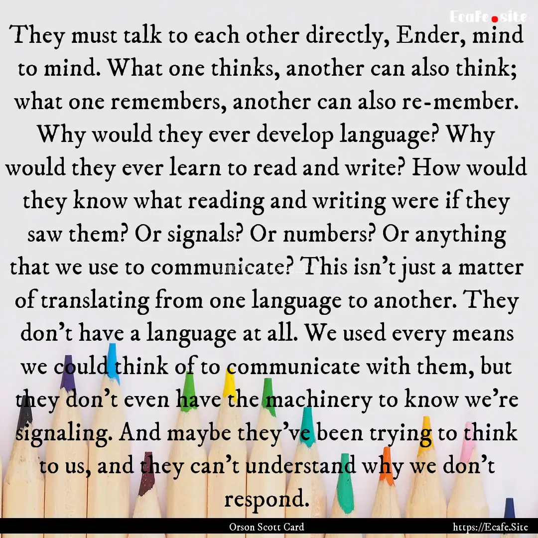 They must talk to each other directly, Ender,.... : Quote by Orson Scott Card