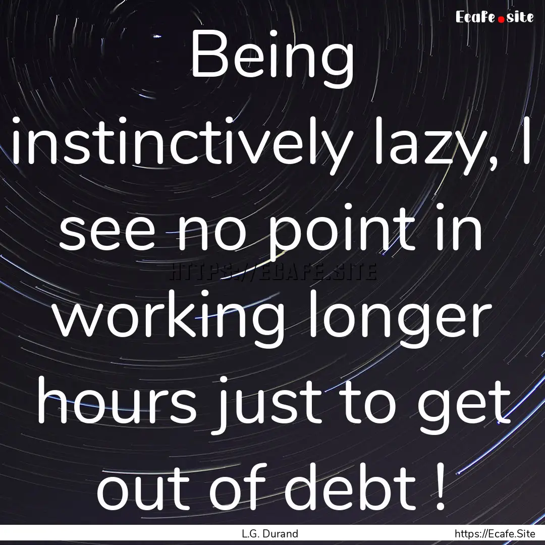 Being instinctively lazy, I see no point.... : Quote by L.G. Durand