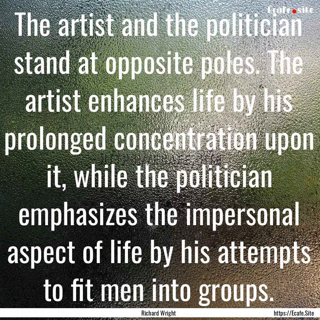 The artist and the politician stand at opposite.... : Quote by Richard Wright