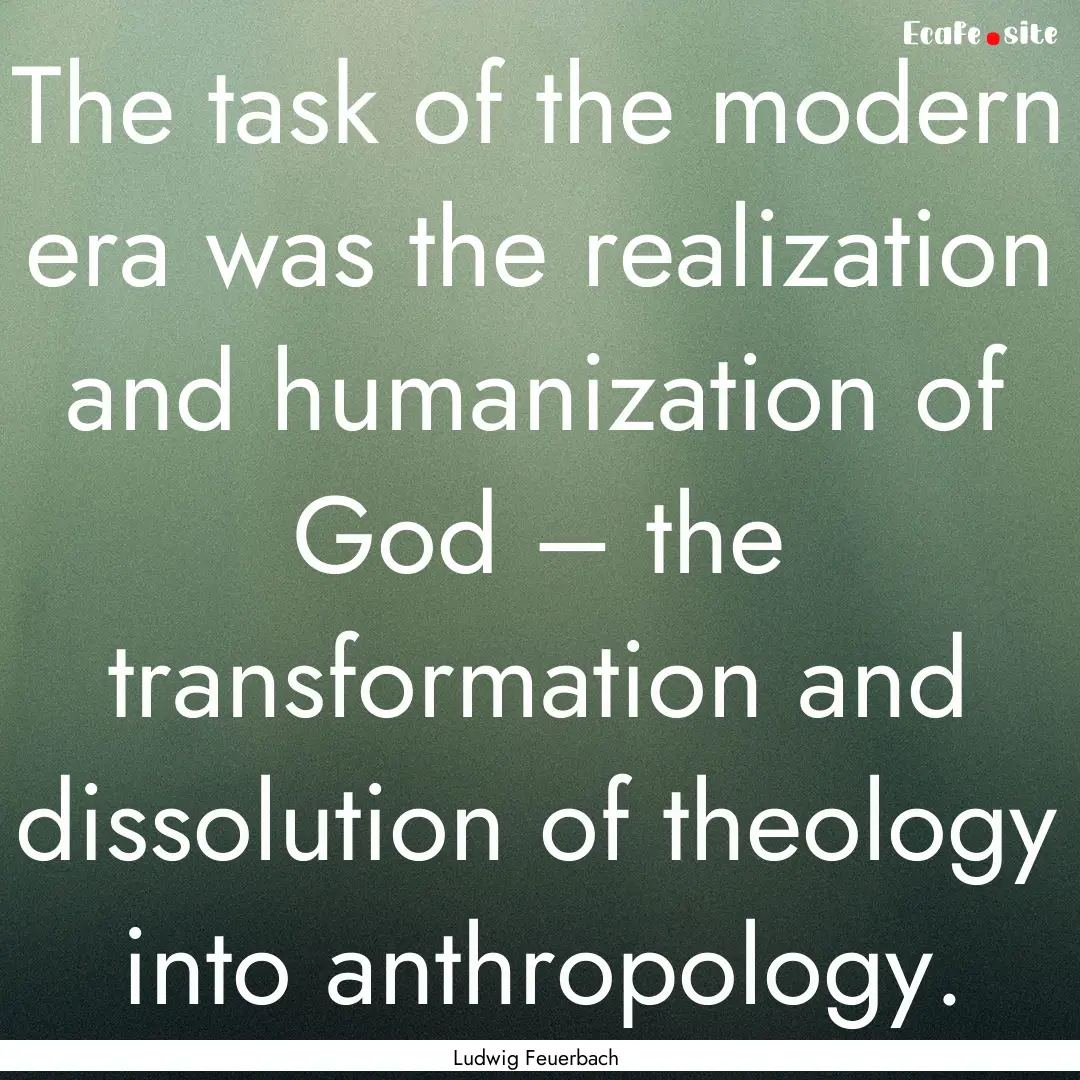 The task of the modern era was the realization.... : Quote by Ludwig Feuerbach