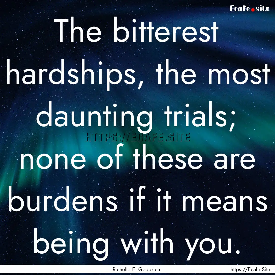 The bitterest hardships, the most daunting.... : Quote by Richelle E. Goodrich