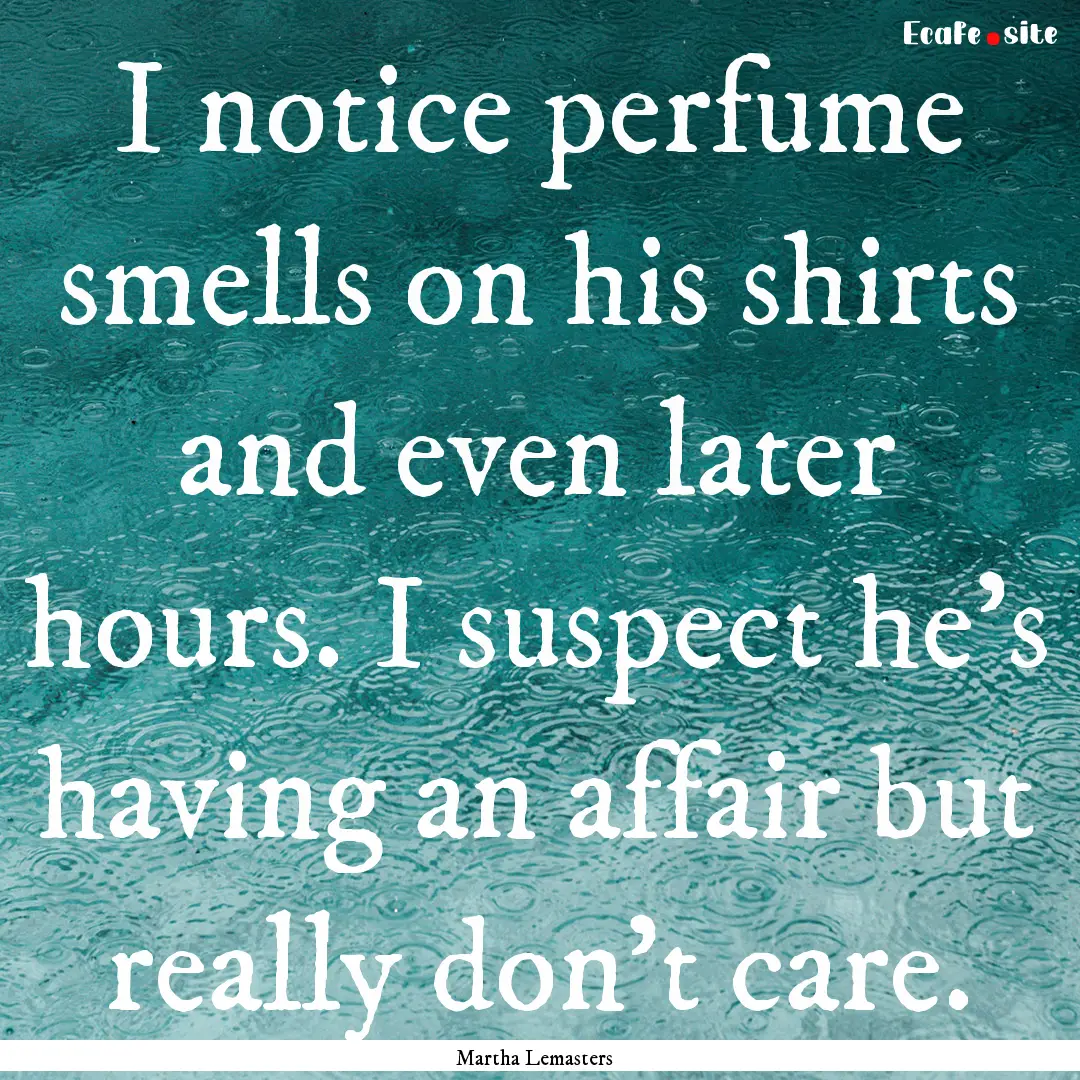 I notice perfume smells on his shirts and.... : Quote by Martha Lemasters