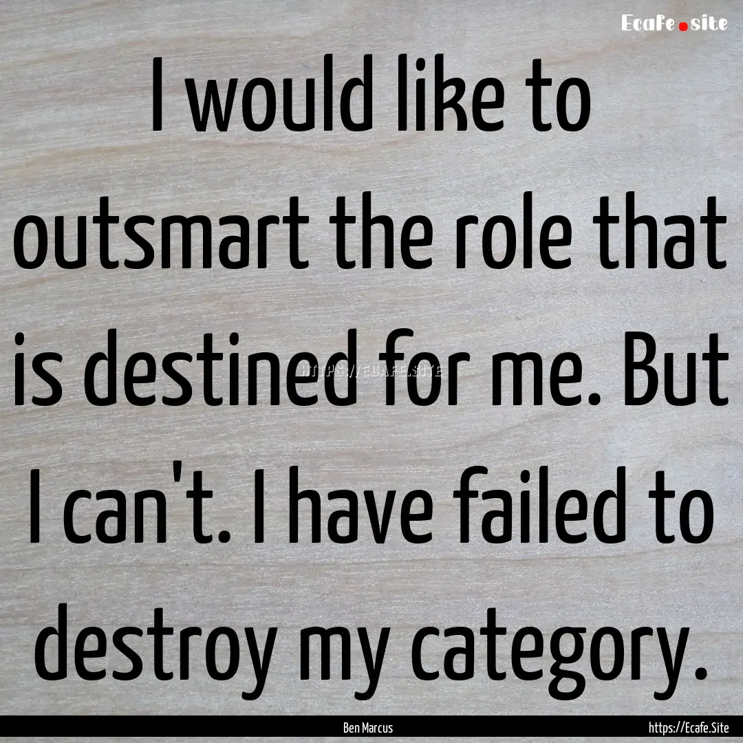 I would like to outsmart the role that is.... : Quote by Ben Marcus