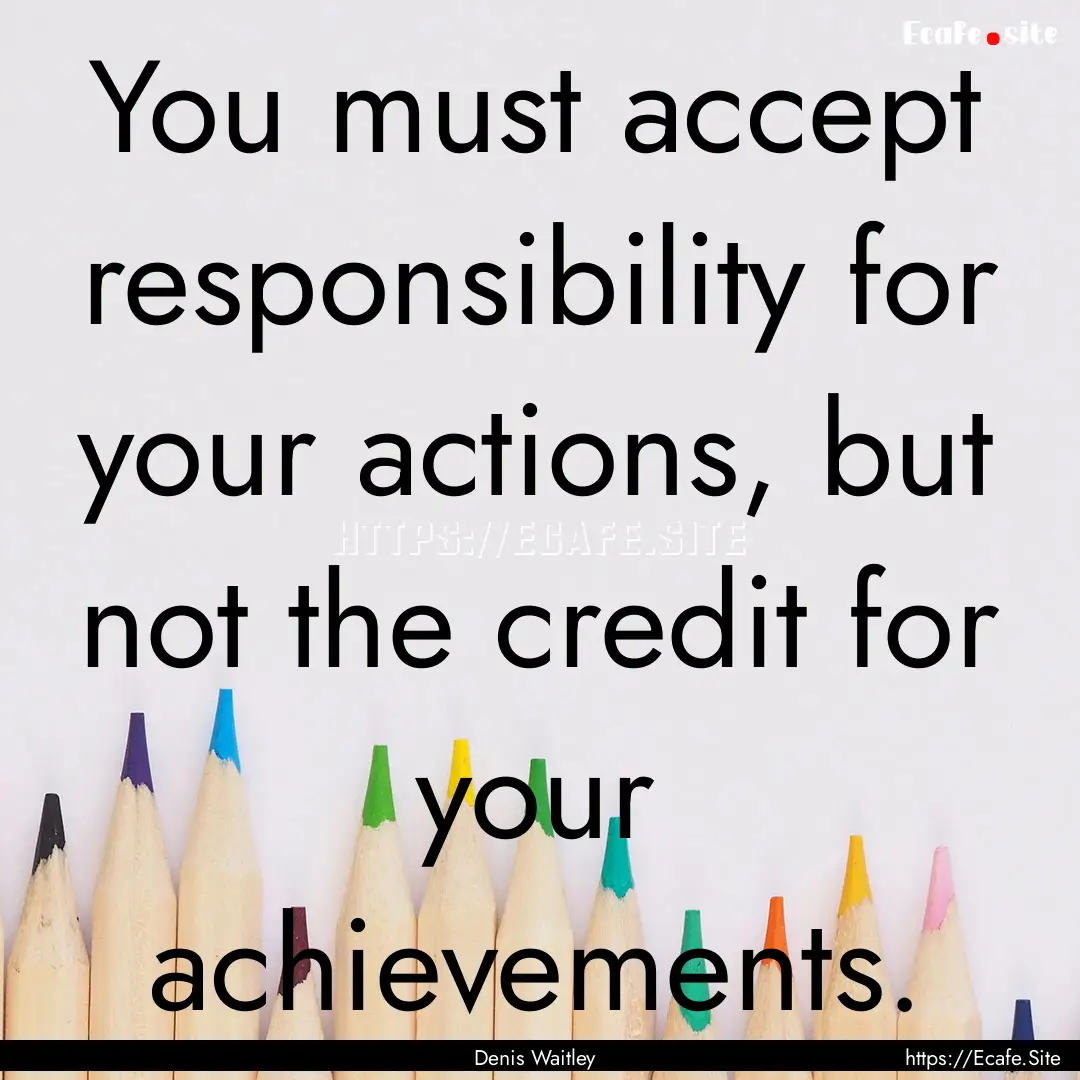 You must accept responsibility for your actions,.... : Quote by Denis Waitley