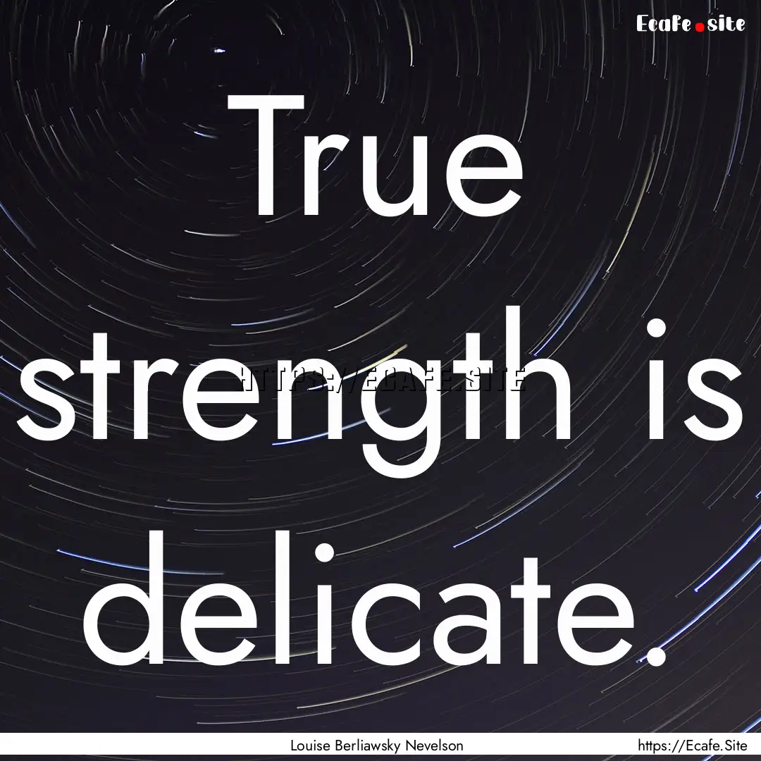 True strength is delicate. : Quote by Louise Berliawsky Nevelson