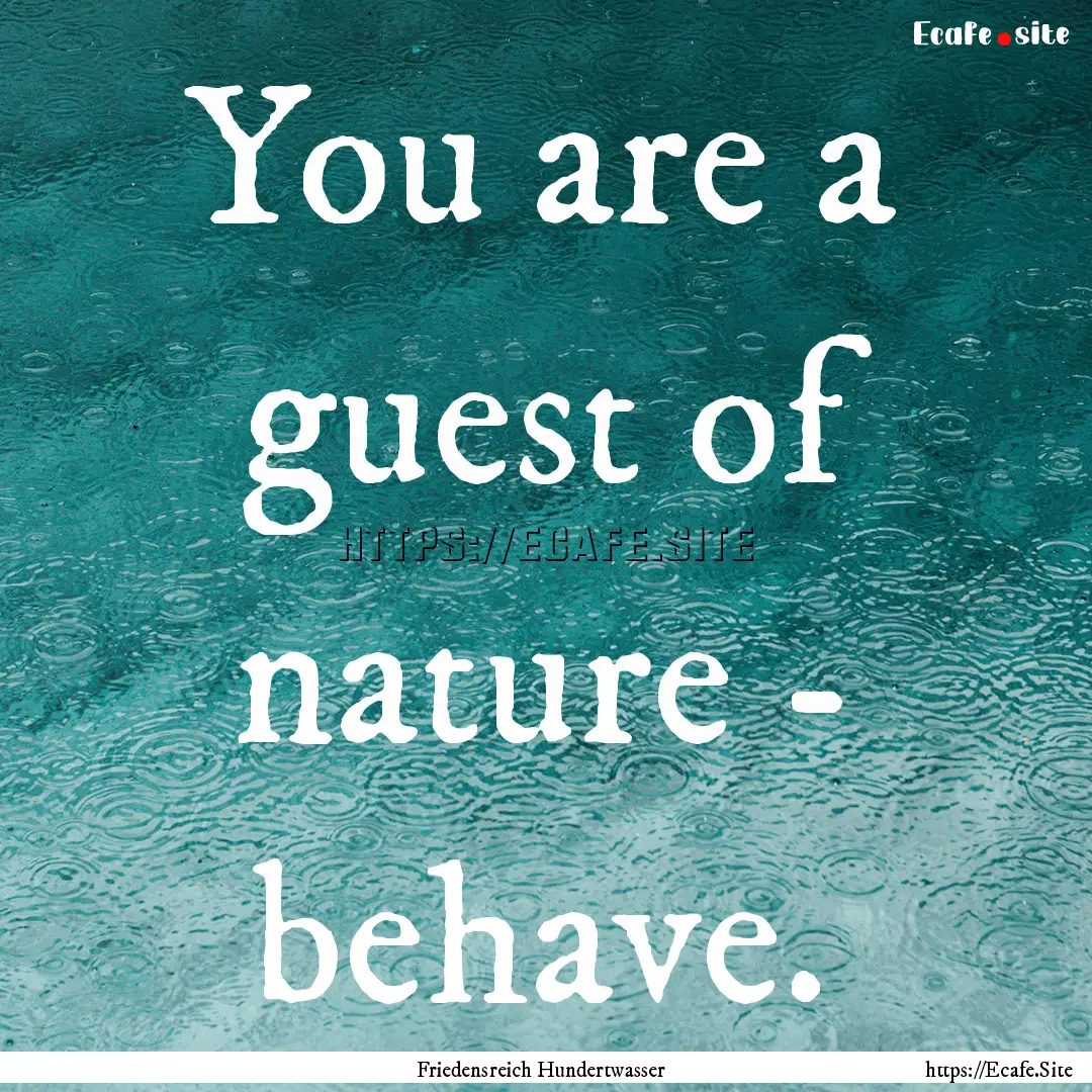 You are a guest of nature - behave. : Quote by Friedensreich Hundertwasser