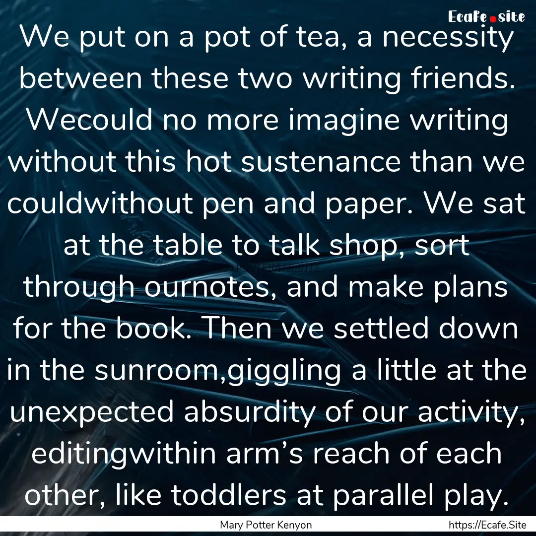 We put on a pot of tea, a necessity between.... : Quote by Mary Potter Kenyon