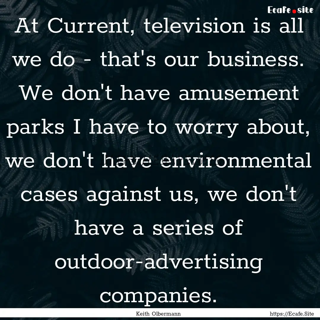 At Current, television is all we do - that's.... : Quote by Keith Olbermann