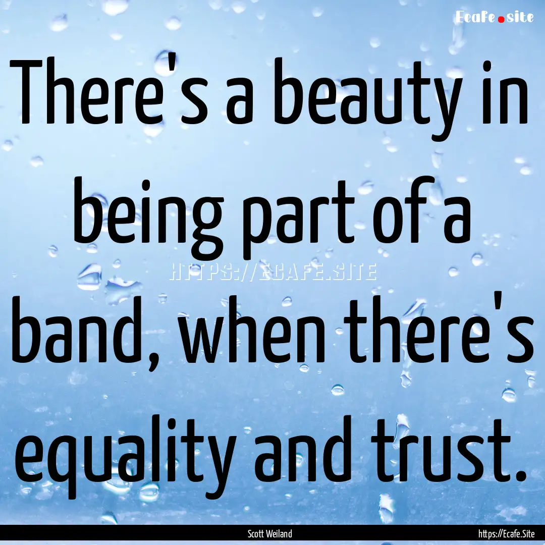 There's a beauty in being part of a band,.... : Quote by Scott Weiland