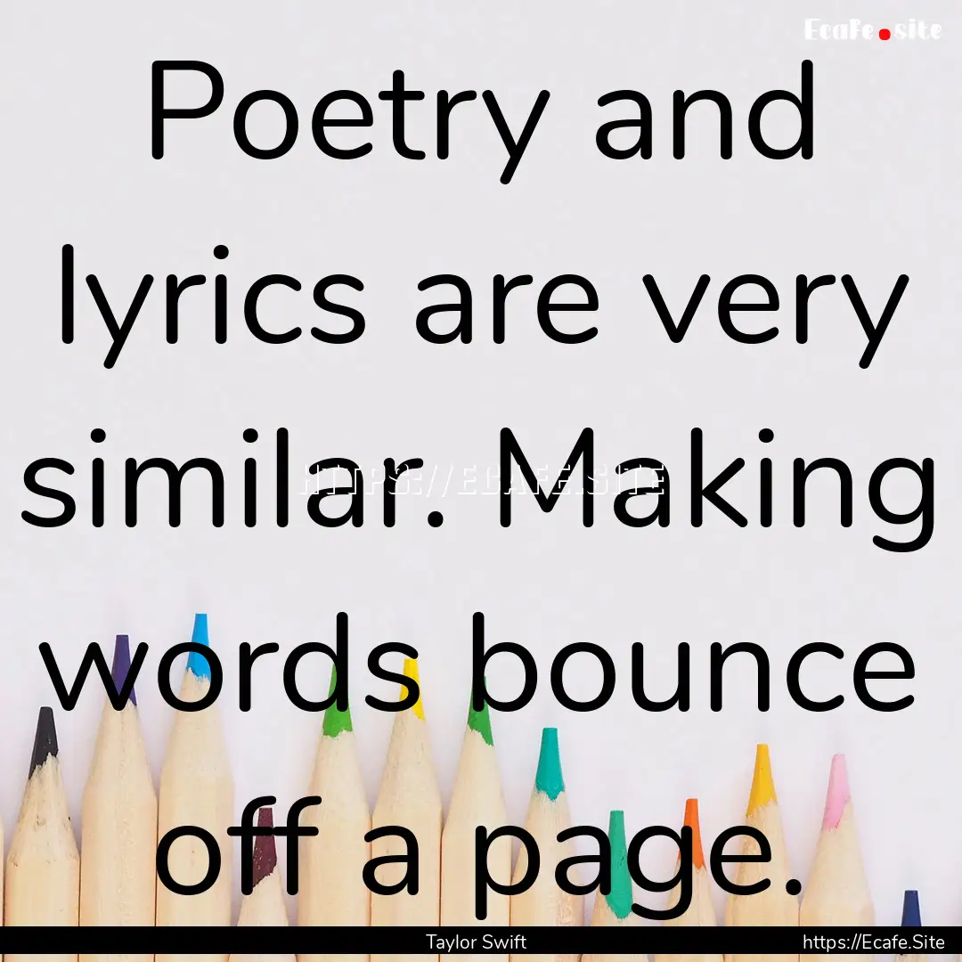 Poetry and lyrics are very similar. Making.... : Quote by Taylor Swift