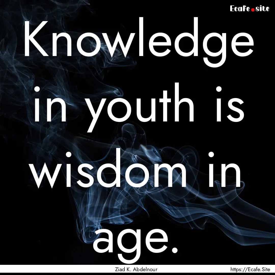 Knowledge in youth is wisdom in age. : Quote by Ziad K. Abdelnour