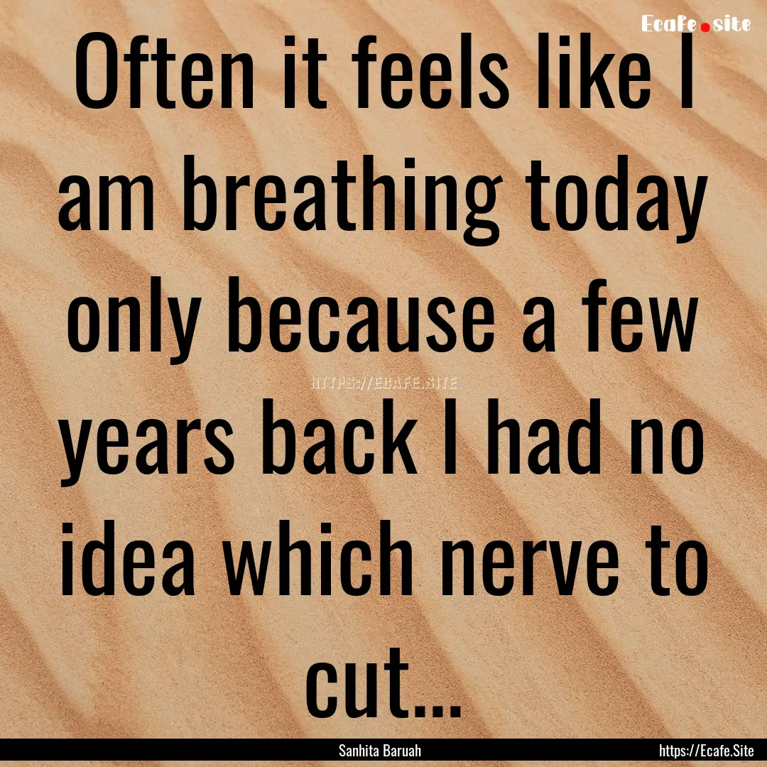 Often it feels like I am breathing today.... : Quote by Sanhita Baruah